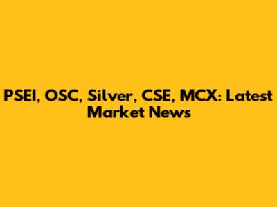 PSEI, OSC, Silver, CSE, MCX: Latest Market News