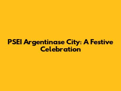 PSEI Argentinase City: A Festive Celebration