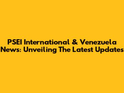 PSEI International & Venezuela News: Unveiling The Latest Updates