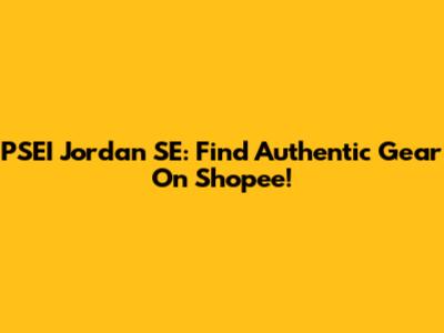 PSEI Jordan SE: Find Authentic Gear On Shopee!