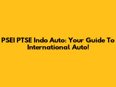 PSEI PTSE Indo Auto: Your Guide To International Auto!