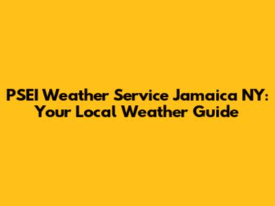 PSEI Weather Service Jamaica NY: Your Local Weather Guide
