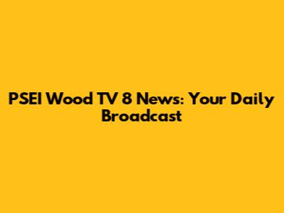 PSEI Wood TV 8 News: Your Daily Broadcast