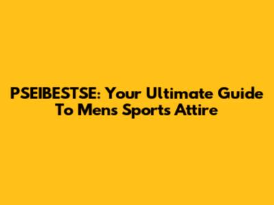 PSEIBESTSE: Your Ultimate Guide To Men's Sports Attire