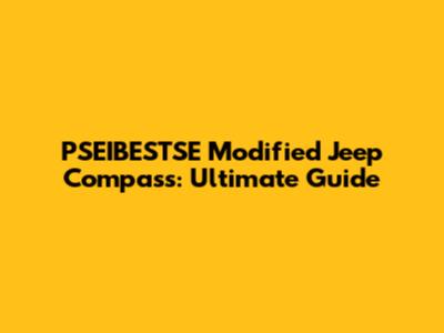 PSEIBESTSE Modified Jeep Compass: Ultimate Guide