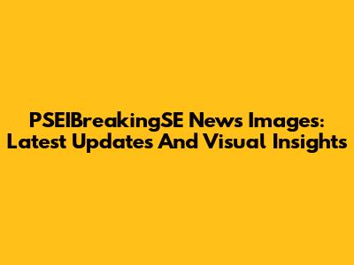 PSEIBreakingSE News Images: Latest Updates And Visual Insights