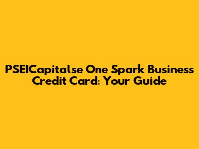 PSEICapitalse One Spark Business Credit Card: Your Guide
