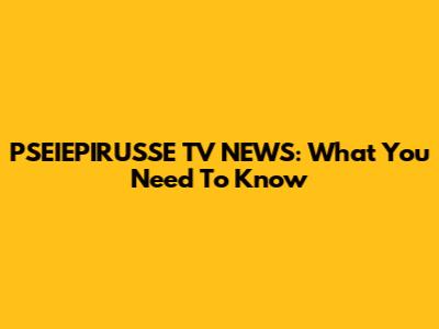 PSEIEPIRUSSE TV NEWS: What You Need To Know