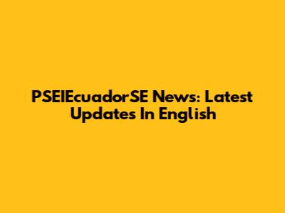 PSEIEcuadorSE News: Latest Updates In English