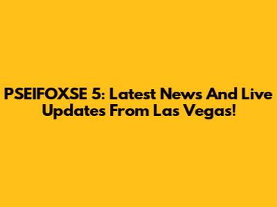 PSEIFOXSE 5: Latest News And Live Updates From Las Vegas!