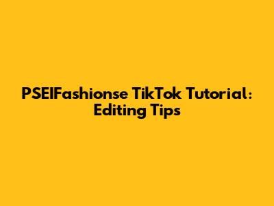PSEIFashionse TikTok Tutorial: Editing Tips