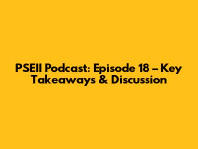 PSEII Podcast: Episode 18 – Key Takeaways & Discussion