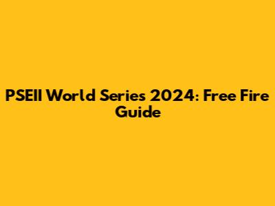 PSEII World Series 2024: Free Fire Guide