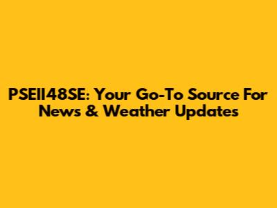 PSEII48SE: Your Go-To Source For News & Weather Updates