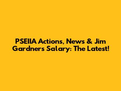 PSEIIA Actions, News & Jim Gardner's Salary: The Latest!