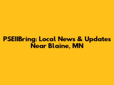 PSEIIBring: Local News & Updates Near Blaine, MN