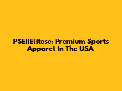 PSEIIElitese: Premium Sports Apparel In The USA