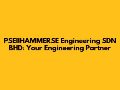 PSEIIHAMMERSE Engineering SDN BHD: Your Engineering Partner