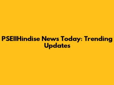 PSEIIHindise News Today: Trending Updates