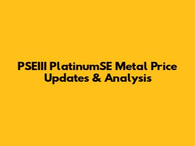 PSEIII PlatinumSE Metal Price Updates & Analysis