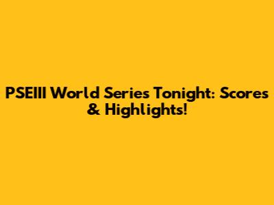 PSEIII World Series Tonight: Scores & Highlights!