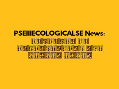 PSEIIIECOLOGICALSE News: पर्यावरण और पारिस्थितिकी में नवीनतम अपडेट