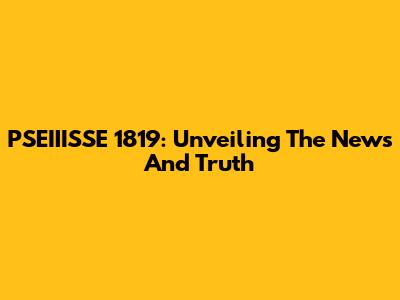 PSEIIISSE 1819: Unveiling The News And Truth