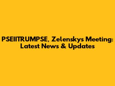 PSEIITRUMPSE, Zelensky's Meeting: Latest News & Updates