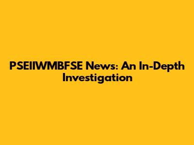 PSEIIWMBFSE News: An In-Depth Investigation