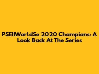 PSEIIWorldSe 2020 Champions: A Look Back At The Series