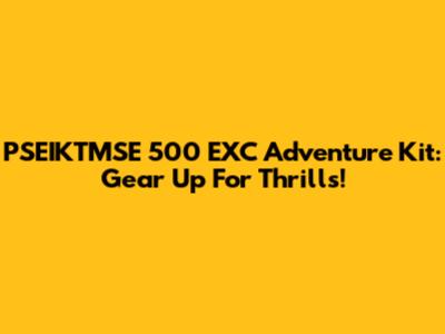 PSEIKTMSE 500 EXC Adventure Kit: Gear Up For Thrills!
