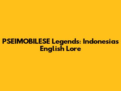 PSEIMOBILESE Legends: Indonesia's English Lore