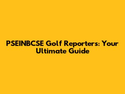PSEINBCSE Golf Reporters: Your Ultimate Guide