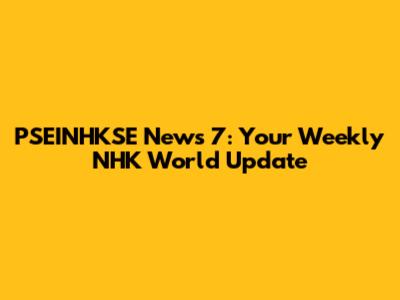 PSEINHKSE News 7: Your Weekly NHK World Update