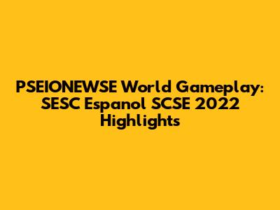 PSEIONEWSE World Gameplay: SESC Espanol SCSE 2022 Highlights