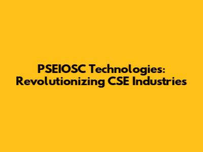PSEIOSC Technologies: Revolutionizing CSE Industries