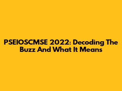 PSEIOSCMSE 2022: Decoding The Buzz And What It Means