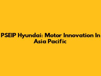 PSEIP Hyundai: Motor Innovation In Asia Pacific