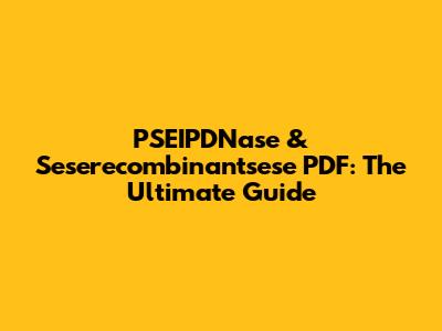 PSEIPDNase & Seserecombinantsese PDF: The Ultimate Guide
