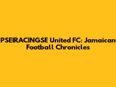 PSEIRACINGSE United FC: Jamaican Football Chronicles