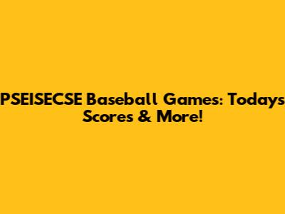 PSEISECSE Baseball Games: Today's Scores & More!
