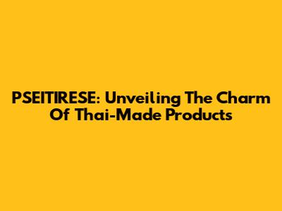 PSEITIRESE: Unveiling The Charm Of Thai-Made Products