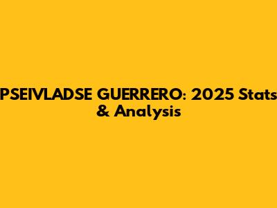 PSEIVLADSE GUERRERO: 2025 Stats & Analysis