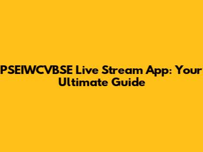 PSEIWCVBSE Live Stream App: Your Ultimate Guide