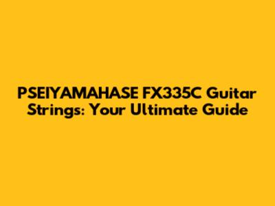 PSEIYAMAHASE FX335C Guitar Strings: Your Ultimate Guide