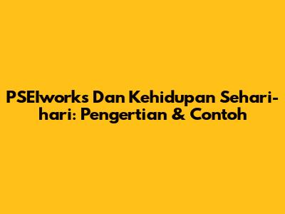 PSEIworks Dan Kehidupan Sehari-hari: Pengertian & Contoh