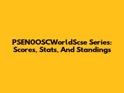 PSEN0OSCWorldScse Series: Scores, Stats, And Standings