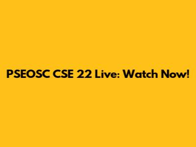 PSEOSC CSE 22 Live: Watch Now!