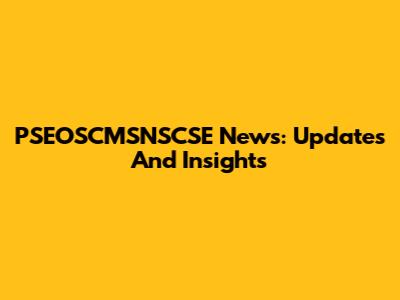 PSEOSCMSNSCSE News: Updates And Insights