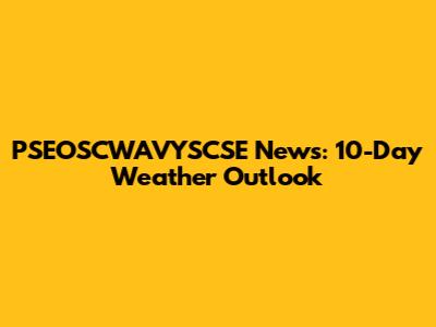 PSEOSCWAVYSCSE News: 10-Day Weather Outlook